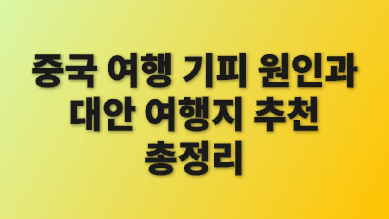 중국 여행 기피 원인과 대안 여행지 추천 총정리